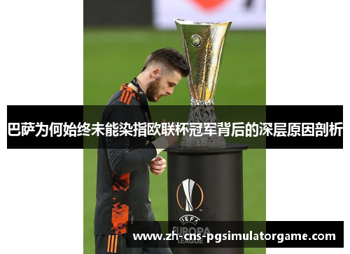 巴萨为何始终未能染指欧联杯冠军背后的深层原因剖析