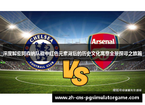 深度解密阿森纳队徽中红色元素背后的历史文化寓意全景探寻之旅篇