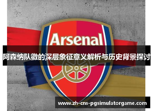 阿森纳队徽的深层象征意义解析与历史背景探讨