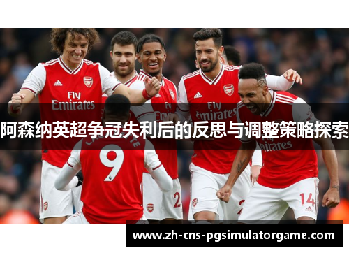 阿森纳英超争冠失利后的反思与调整策略探索