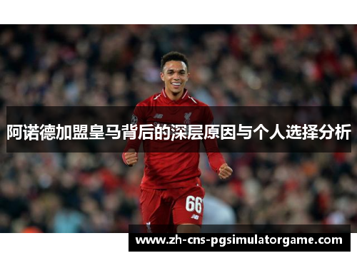 阿诺德加盟皇马背后的深层原因与个人选择分析