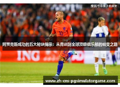 阿贾克斯成功的五大秘诀揭示：从青训到全球顶级俱乐部的蜕变之路