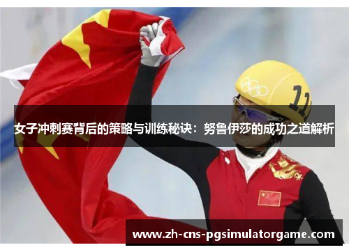 女子冲刺赛背后的策略与训练秘诀：努鲁伊莎的成功之道解析