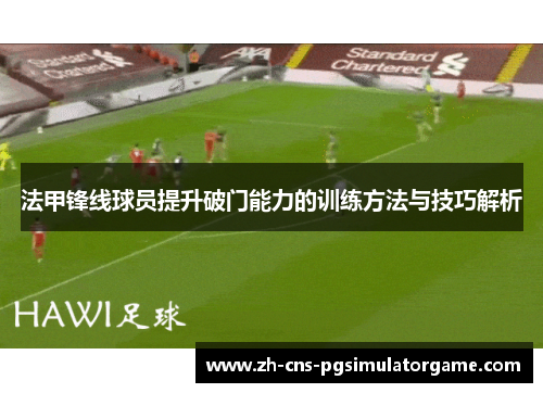 法甲锋线球员提升破门能力的训练方法与技巧解析