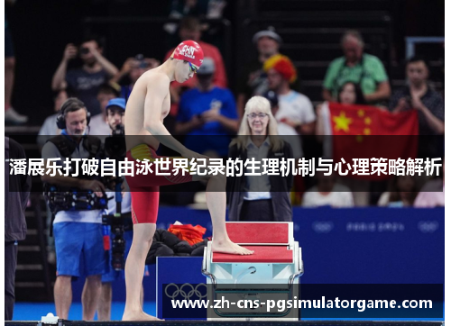 潘展乐打破自由泳世界纪录的生理机制与心理策略解析