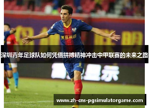 深圳青年足球队如何凭借拼搏精神冲击中甲联赛的未来之路